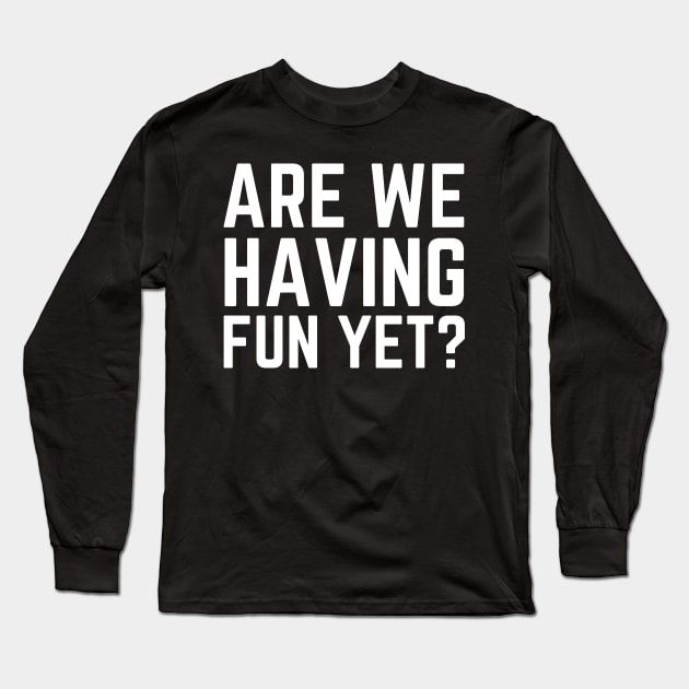 Are We Having Fun Yet? Long Sleeve T-Shirt by HobbyAndArt